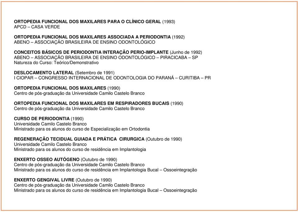 LATERAL (Setembro de 1991) I CIOPAR CONGRESSO INTERNACIONAL DE ODONTOLOGIA DO PARANÁ CURITIBA PR ORTOPEDIA FUNCIONAL DOS MAXILARES (1990) ORTOPEDIA FUNCIONAL DOS MAXILARES EM RESPIRADORES BUCAIS