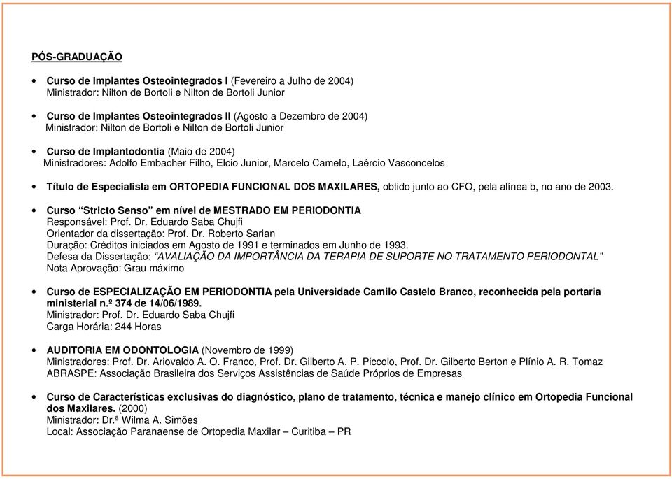 de Especialista em ORTOPEDIA FUNCIONAL DOS MAXILARES, obtido junto ao CFO, pela alínea b, no ano de 2003. Curso Stricto Senso em nível de MESTRADO EM PERIODONTIA Responsável: Prof. Dr.