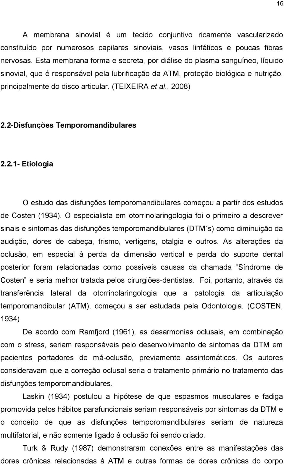(TEIXEIRA et al., 2008) 2.2-Disfunções Temporomandibulares 2.2.1- Etiologia O estudo das disfunções temporomandibulares começou a partir dos estudos de Costen (1934).