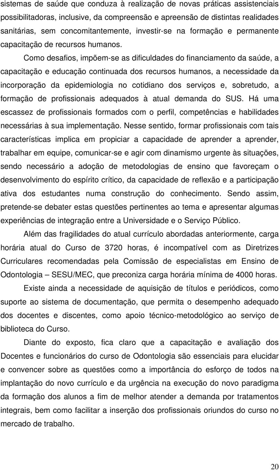 Como desafios, impõem-se as dificuldades do financiamento da saúde, a capacitação e educação continuada dos recursos humanos, a necessidade da incorporação da epidemiologia no cotidiano dos serviços