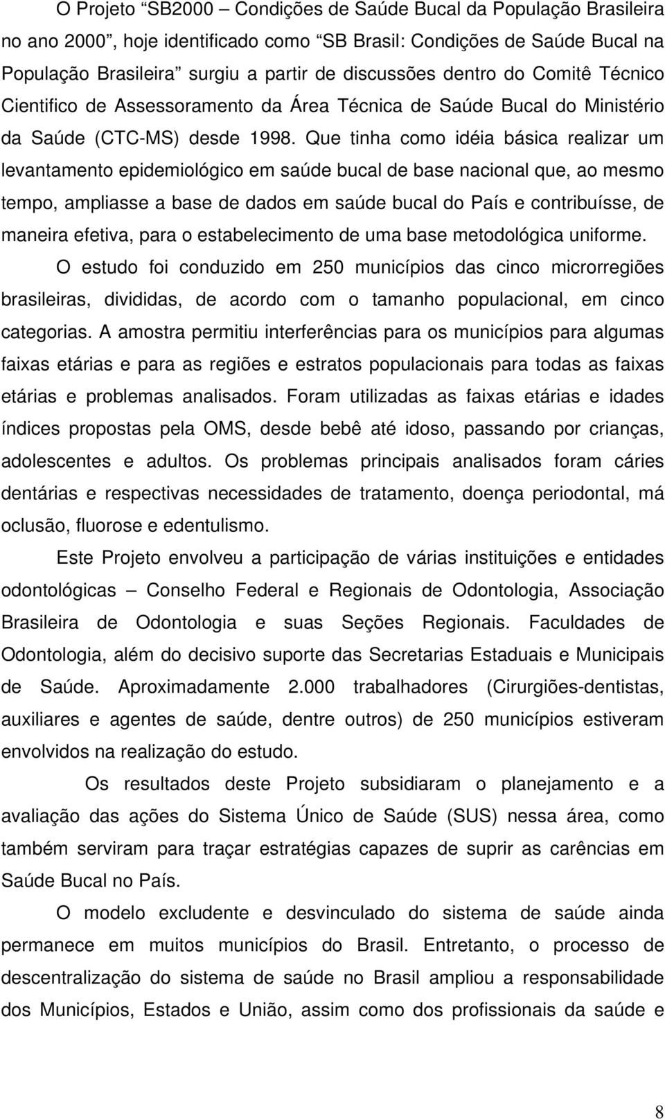 Que tinha como idéia básica realizar um levantamento epidemiológico em saúde bucal de base nacional que, ao mesmo tempo, ampliasse a base de dados em saúde bucal do País e contribuísse, de maneira