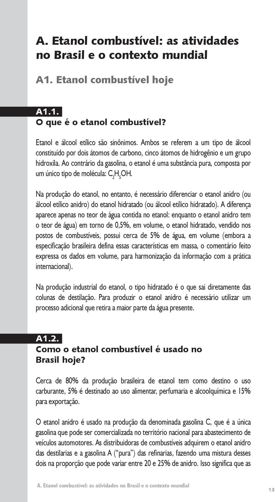 Ao contrário da gasolina, o etanol é uma substância pura, composta por um único tipo de molécula: C 2 H 5 OH.