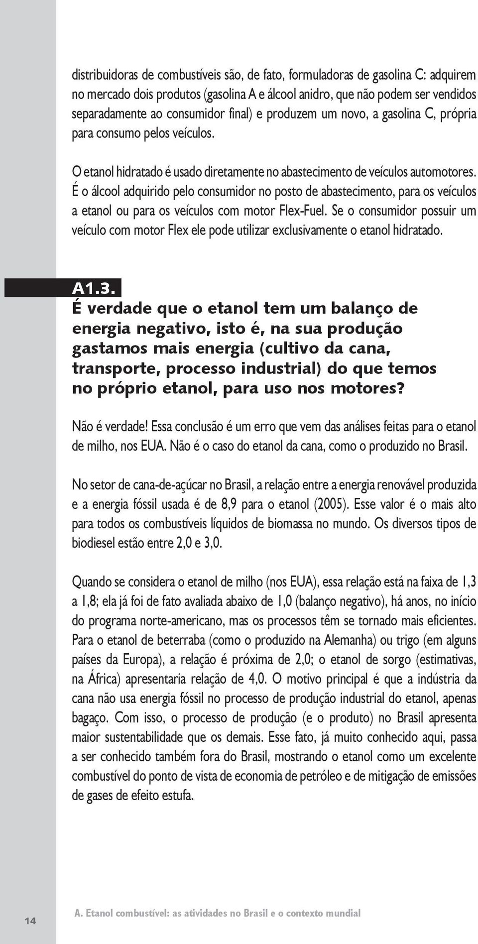 É o álcool adquirido pelo consumidor no posto de abastecimento, para os veículos a etanol ou para os veículos com motor Flex-Fuel.