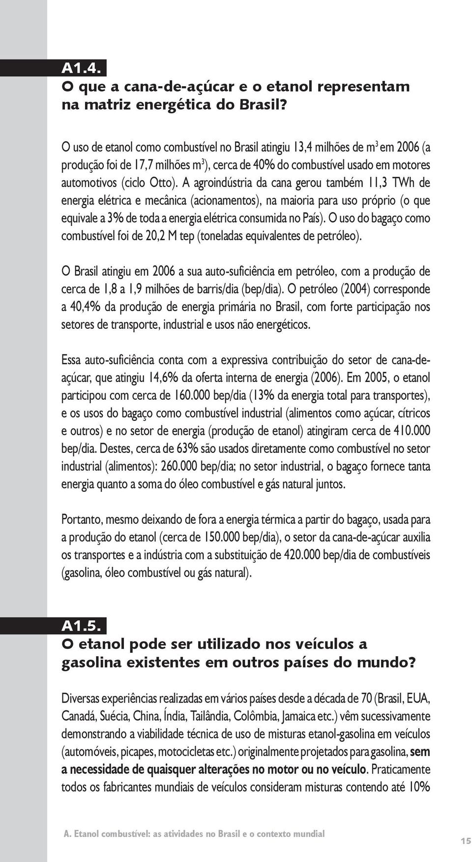 A agroindústria da cana gerou também 11,3 TWh de energia elétrica e mecânica (acionamentos), na maioria para uso próprio (o que equivale a 3% de toda a energia elétrica consumida no País).