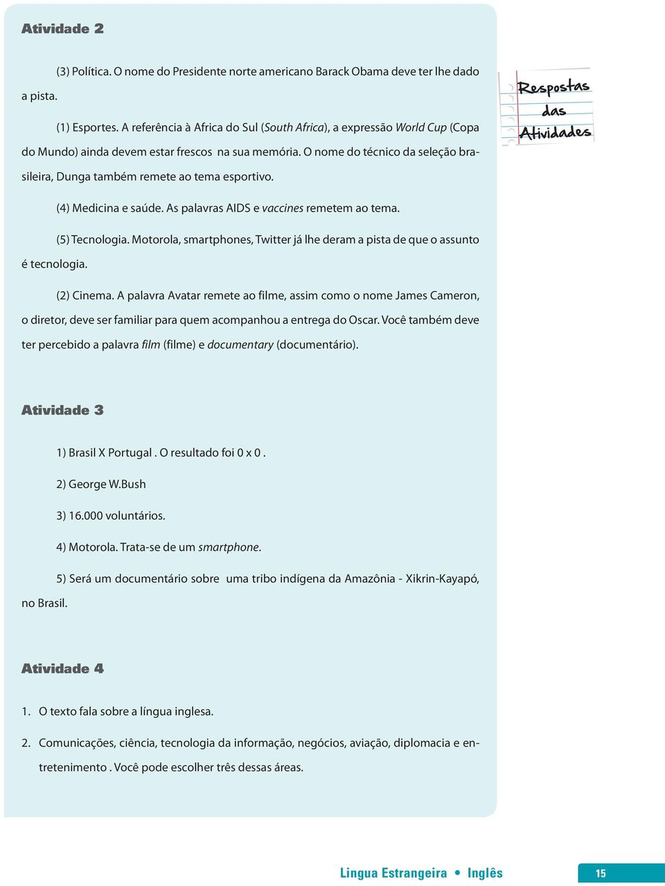 O nome do técnico da seleção brasileira, Dunga também remete ao tema esportivo. (4) Medicina e saúde. As palavras AIDS e vaccines remetem ao tema. (5) Tecnologia.