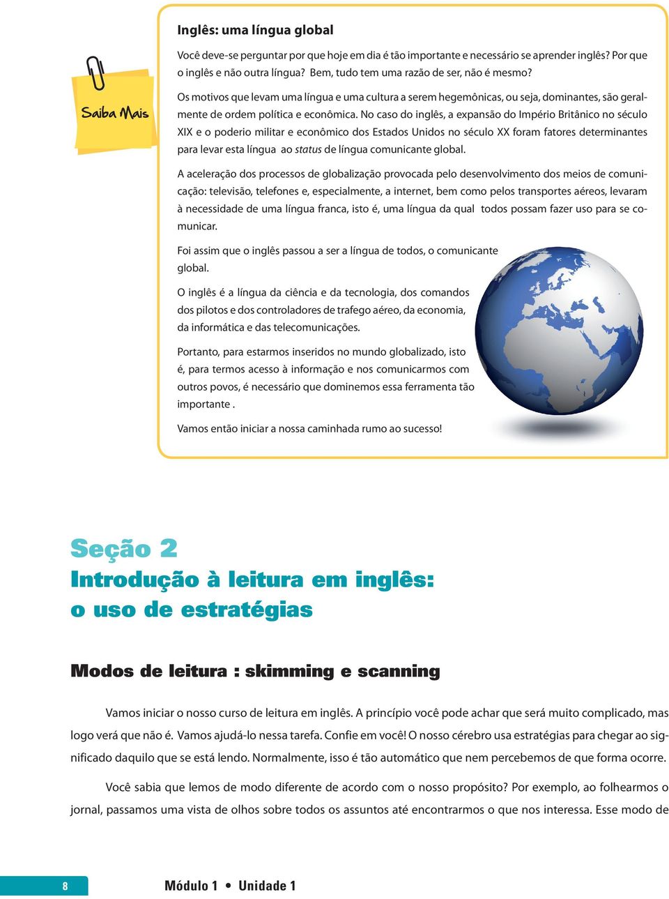 No caso do inglês, a expansão do Império Britânico no século XIX e o poderio militar e econômico dos Estados Unidos no século XX foram fatores determinantes para levar esta língua ao status de língua