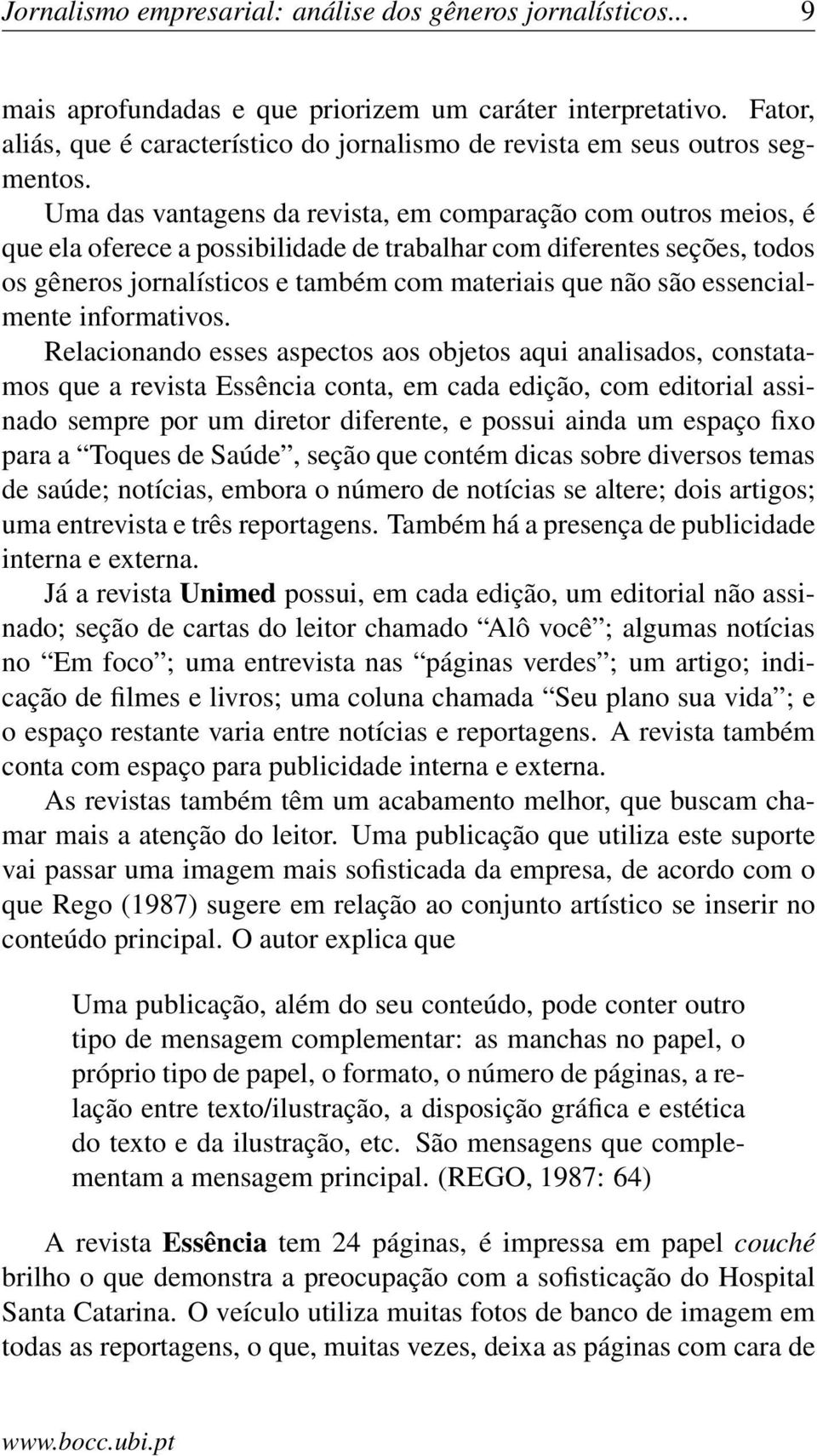 Uma das vantagens da revista, em comparação com outros meios, é que ela oferece a possibilidade de trabalhar com diferentes seções, todos os gêneros jornalísticos e também com materiais que não são