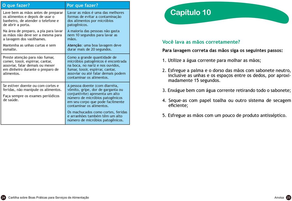 Preste atenção para não fumar, comer, tossir, espirrar, cantar, assoviar, falar demais ou mexer em dinheiro durante o preparo de alimentos.