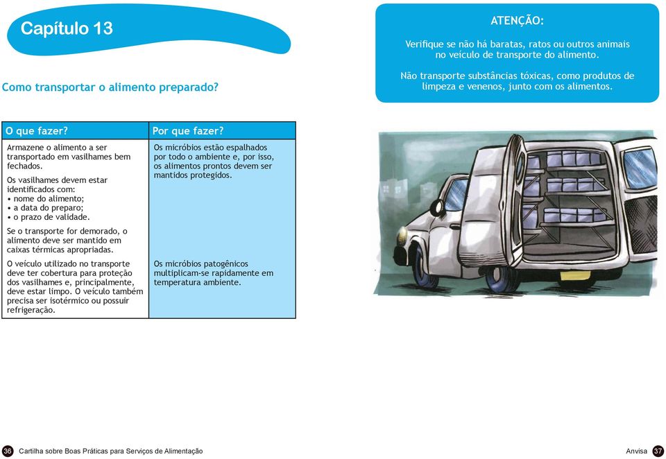 Os vasilhames devem estar identiicados com: nome do alimento; a data do preparo; o prazo de validade. Se o transporte for demorado, o alimento deve ser mantido em caixas térmicas apropriadas.