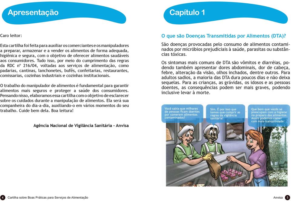 Tudo isso, por meio do cumprimento das regras da RDC nº 216/04, voltadas aos serviços de alimentação, como padarias, cantinas, lanchonetes, bufês, confeitarias, restaurantes, comissarias, cozinhas