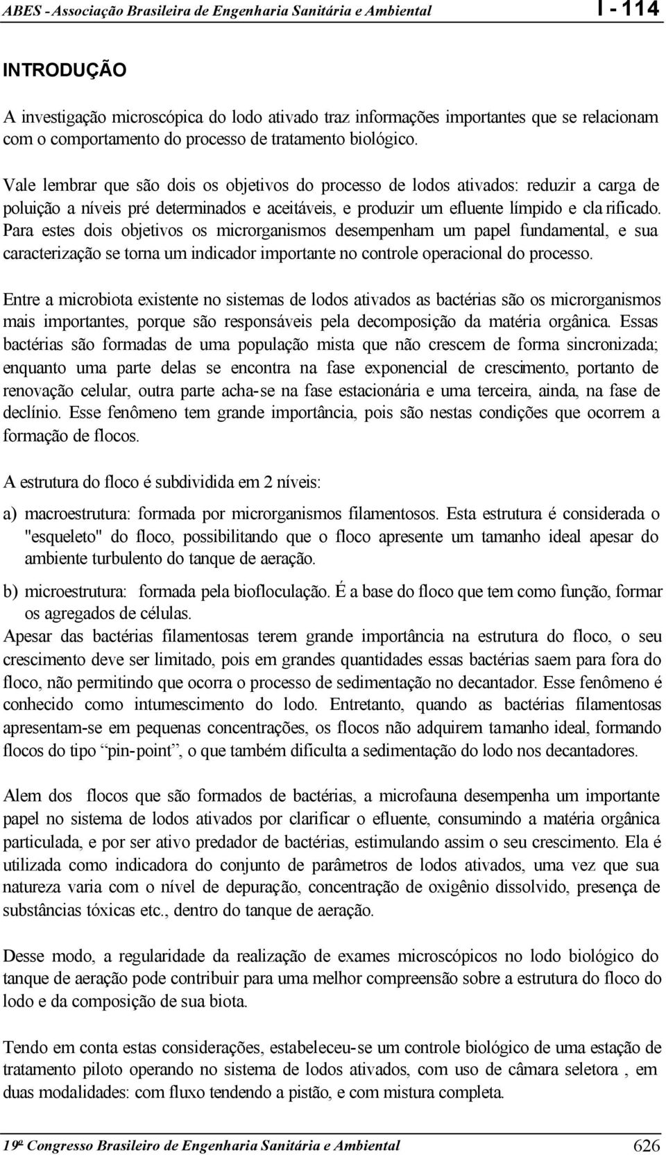 Para estes dois objetivos os microrganismos desempenham um papel fundamental, e sua caracterização se torna um indicador importante no controle operacional do processo.