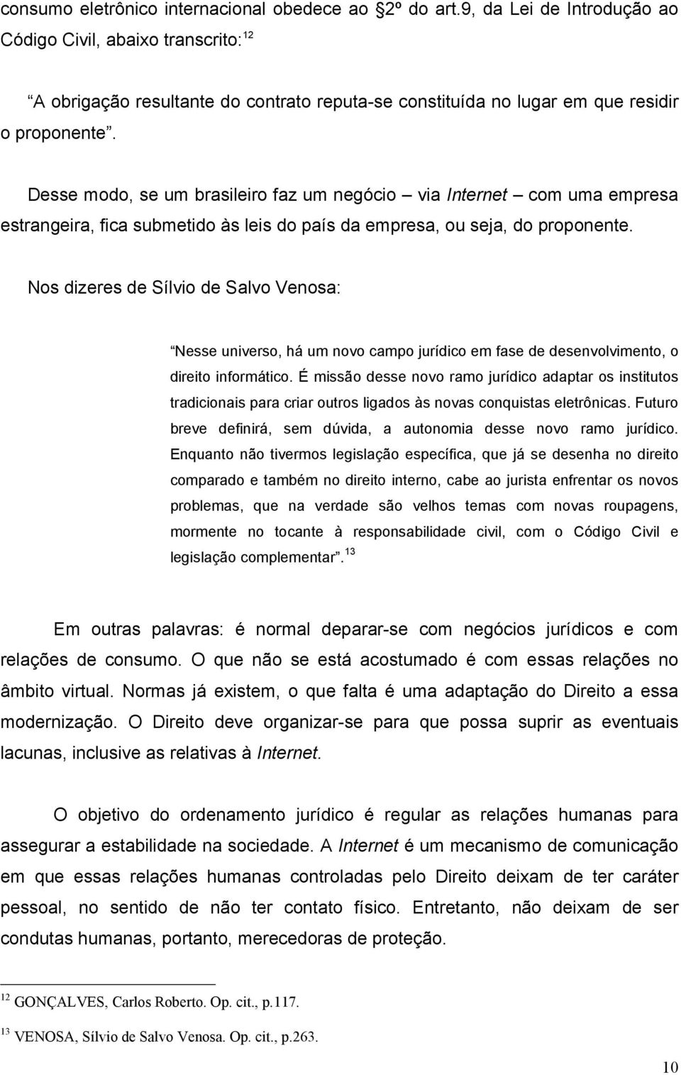 Desse modo, se um brasileiro faz um negócio via Internet com uma empresa estrangeira, fica submetido às leis do país da empresa, ou seja, do proponente.