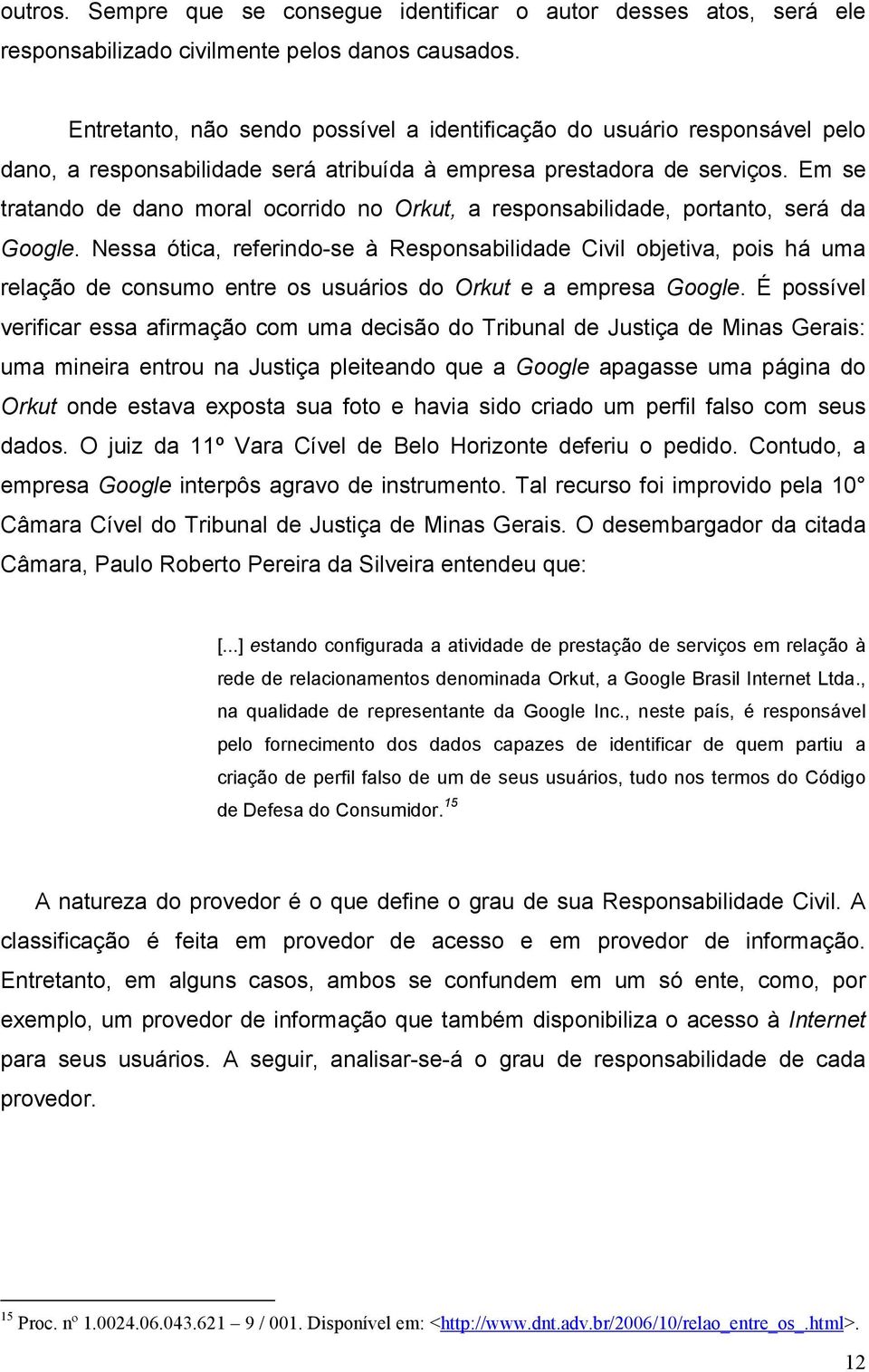 Em se tratando de dano moral ocorrido no Orkut, a responsabilidade, portanto, será da Google.