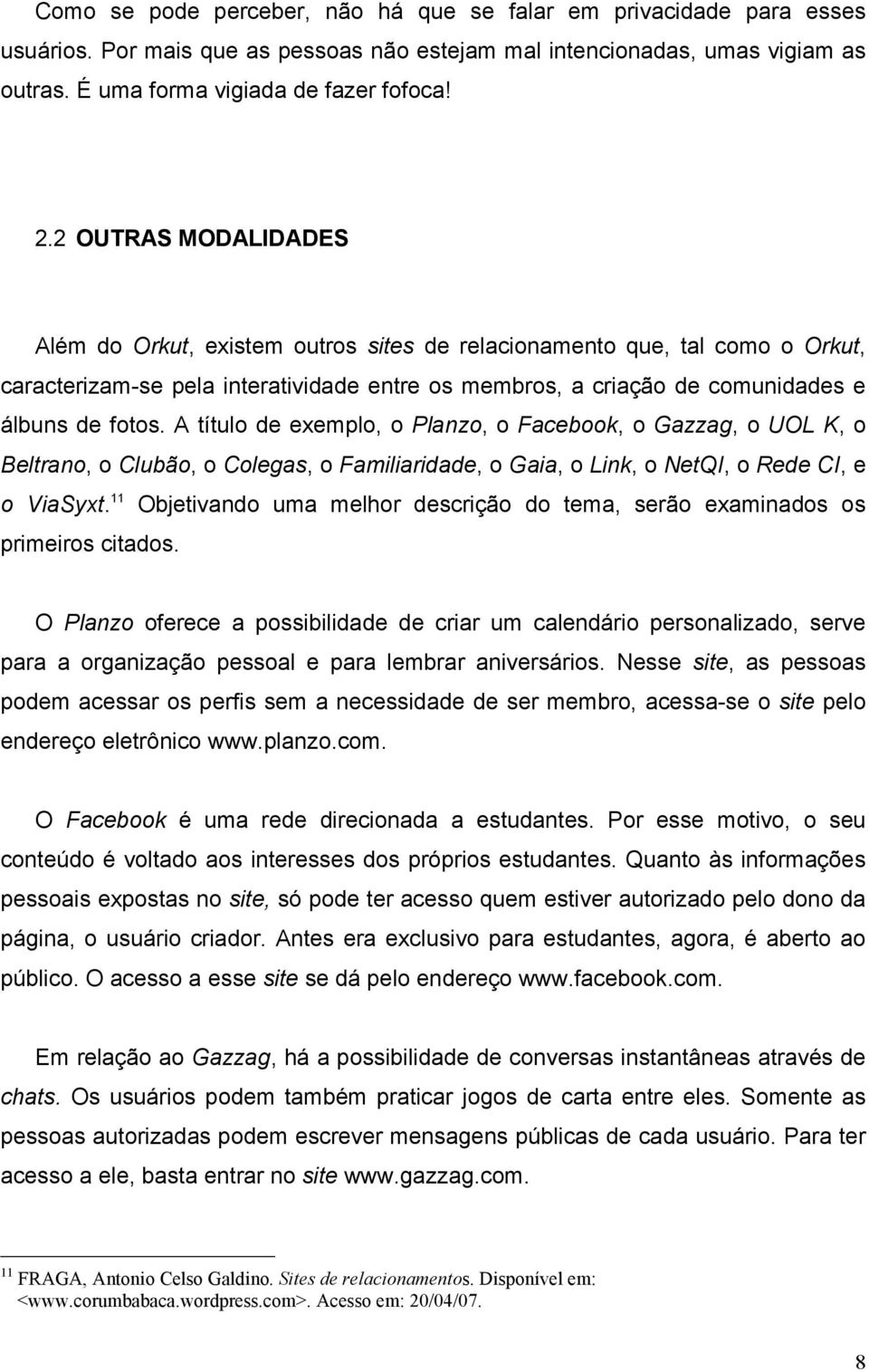 A título de exemplo, o Planzo, o Facebook, o Gazzag, o UOL K, o Beltrano, o Clubão, o Colegas, o Familiaridade, o Gaia, o Link, o NetQI, o Rede CI, e o ViaSyxt.