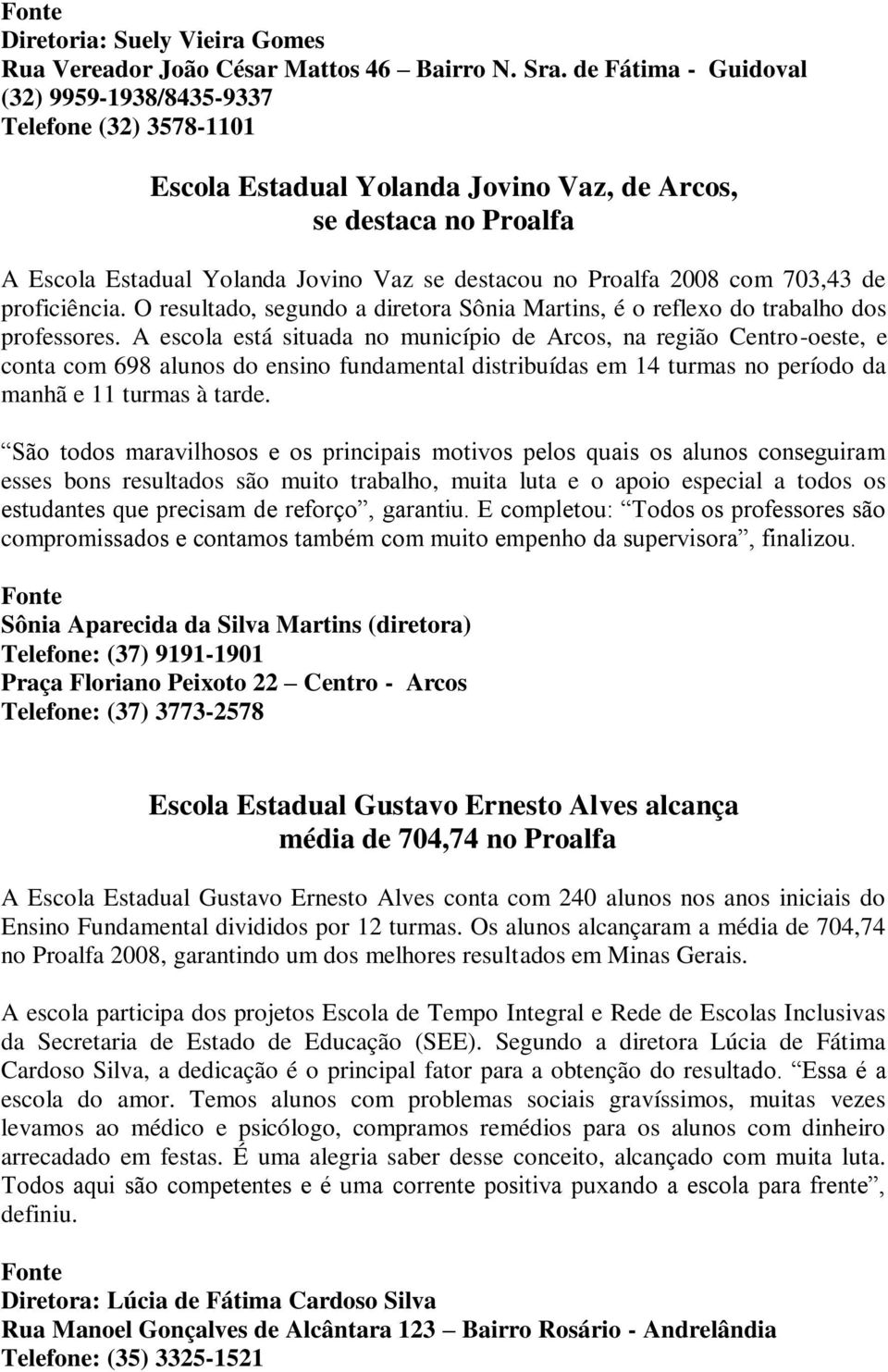 2008 com 703,43 de proficiência. O resultado, segundo a diretora Sônia Martins, é o reflexo do trabalho dos professores.