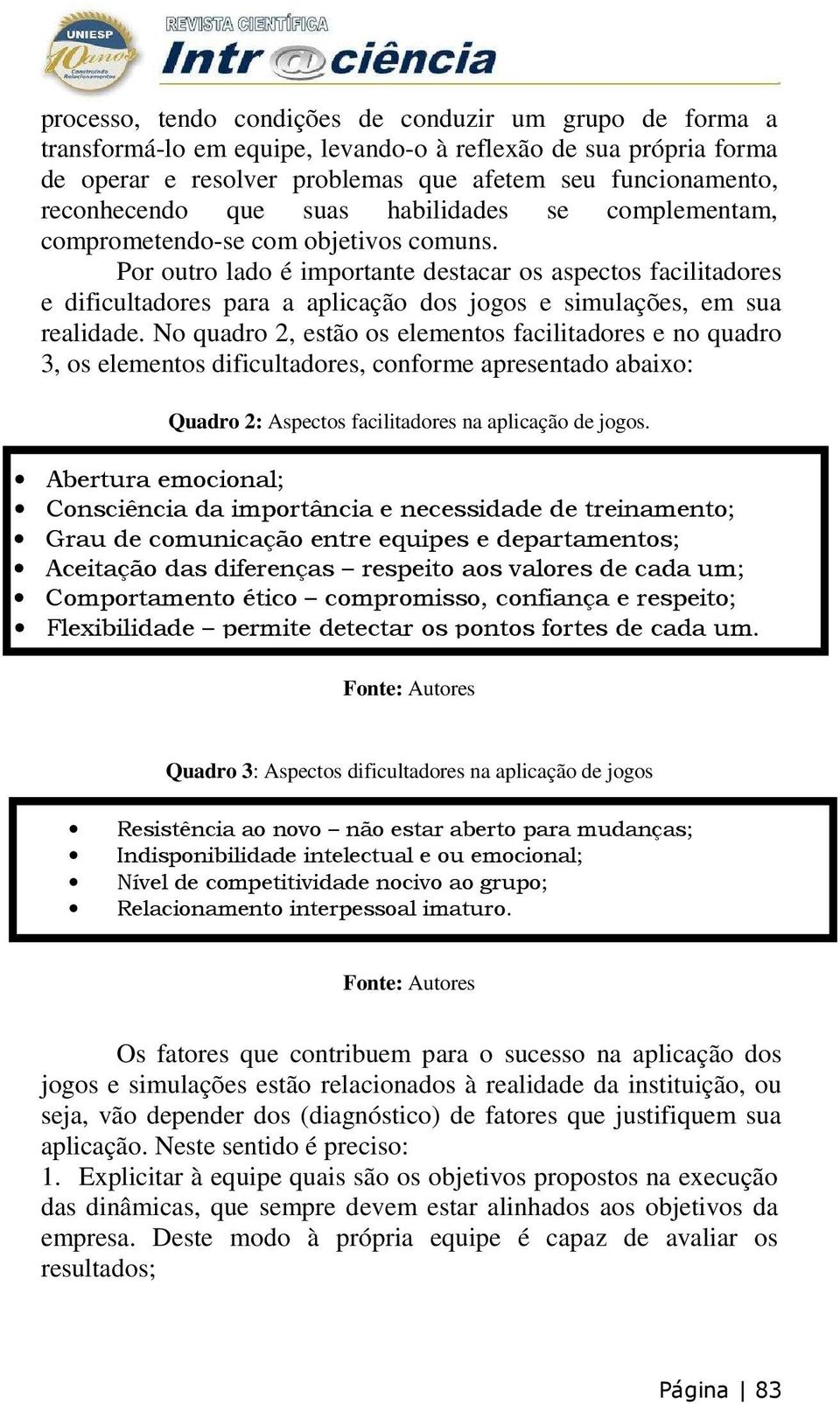 Por outro lado é importante destacar os aspectos facilitadores e dificultadores para a aplicação dos jogos e simulações, em sua realidade.