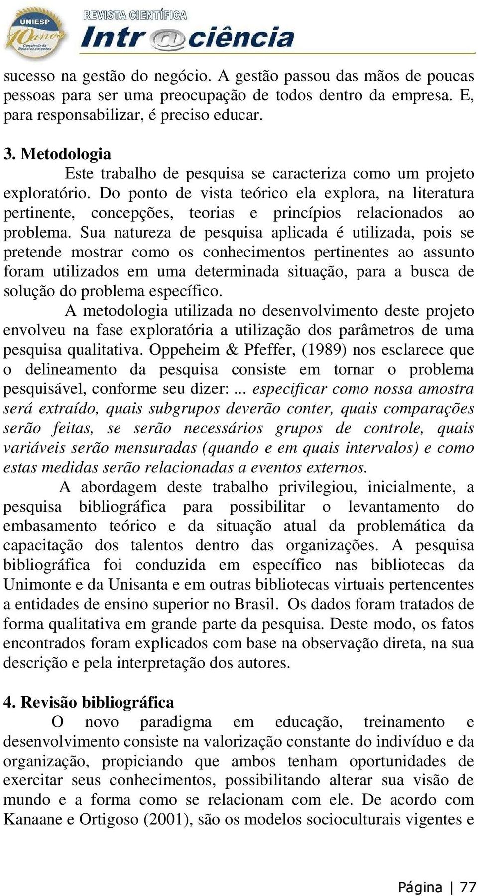 Do ponto de vista teórico ela explora, na literatura pertinente, concepções, teorias e princípios relacionados ao problema.