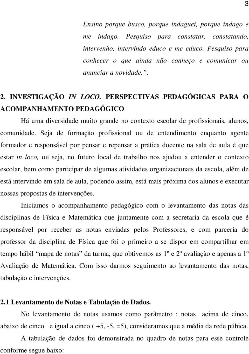 PERSPECTIVAS PEDAGÓGICAS PARA O ACOMPANHAMENTO PEDAGÓGICO Há uma diversidade muito grande no contexto escolar de profissionais, alunos, comunidade.