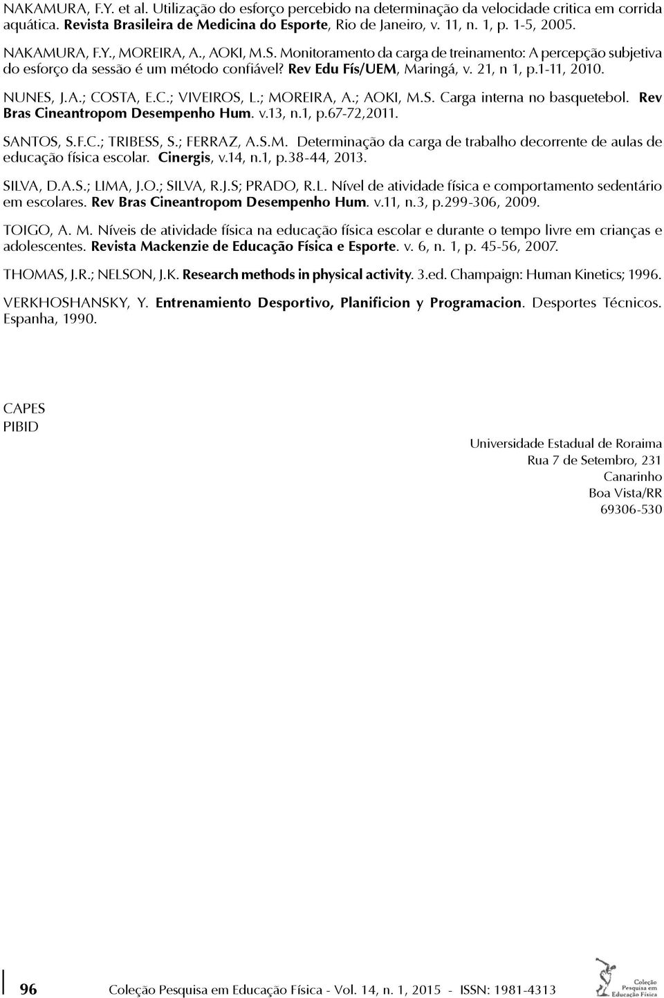 NUNES, J.A.; COSTA, E.C.; VIVEIROS, L.; MOREIRA, A.; AOKI, M.S. Carga interna no basquetebol. Rev Bras Cineantropom Desempenho Hum. v.13, n.1, p.67-72,2011. SANTOS, S.F.C.; TRIBESS, S.; FERRAZ, A.S.M. Determinação da carga de trabalho decorrente de aulas de educação física escolar.