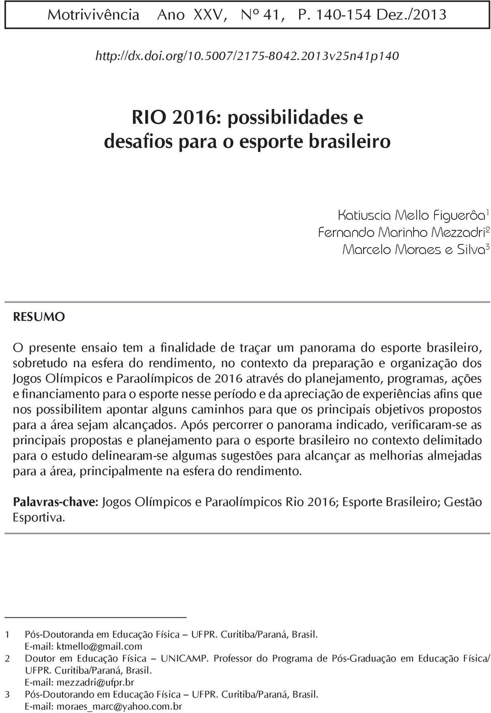 de traçar um panorama do esporte brasileiro, sobretudo na esfera do rendimento, no contexto da preparação e organização dos Jogos Olímpicos e Paraolímpicos de 2016 através do planejamento, programas,