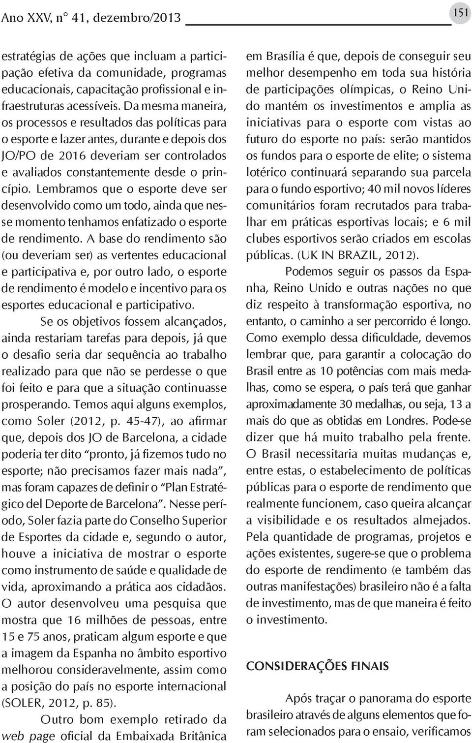 Lembramos que o esporte deve ser desenvolvido como um todo, ainda que nesse momento tenhamos enfatizado o esporte de rendimento.