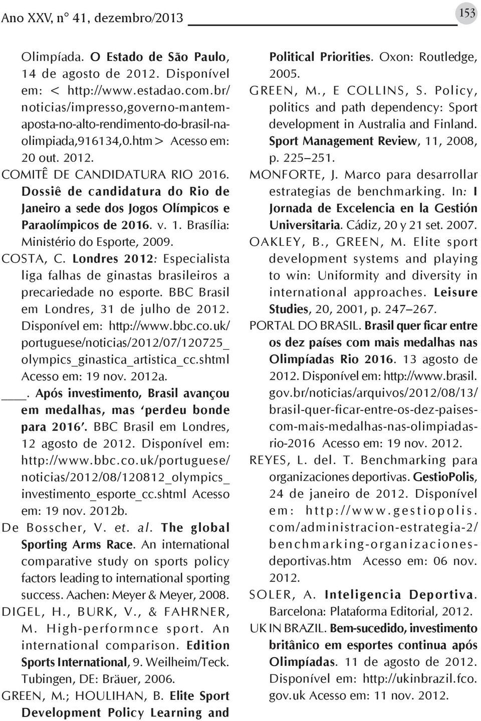 Dossiê de candidatura do Rio de Janeiro a sede dos Jogos Olímpicos e Paraolímpicos de 2016. v. 1. Brasília: Ministério do Esporte, 2009. COSTA, C.