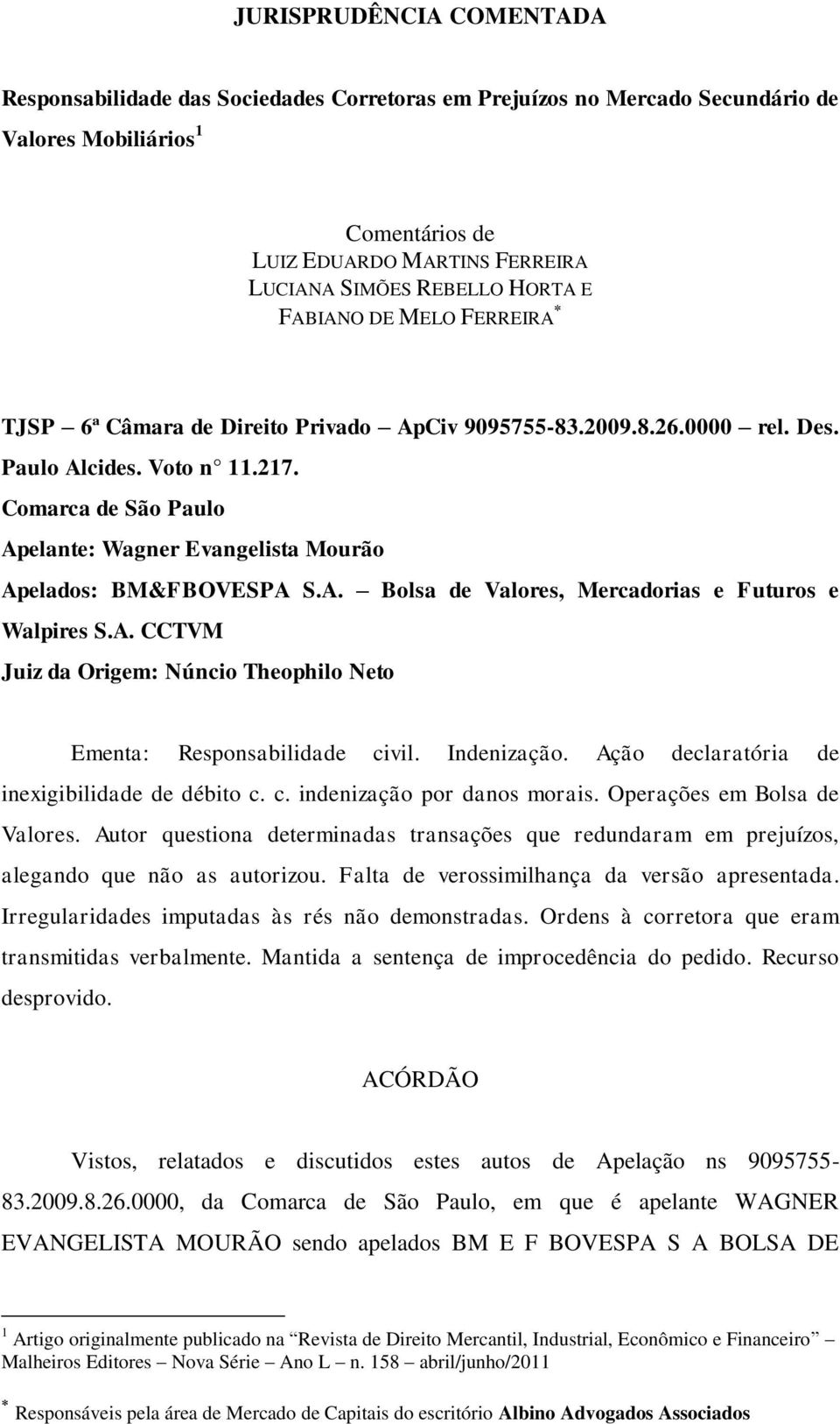 Comarca de São Paulo Apelante: Wagner Evangelista Mourão Apelados: BM&FBOVESPA S.A. Bolsa de Valores, Mercadorias e Futuros e Walpires S.A. CCTVM Juiz da Origem: Núncio Theophilo Neto Ementa: Responsabilidade civil.