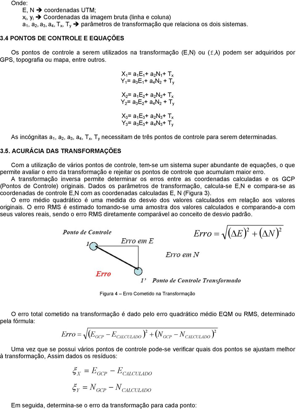 4 PONTOS DE CONTROLE E EQUAÇÕES Os pontos de controle a serem utilizados na transformação (E,N) ou (f,λ) podem ser adquiridos por GPS, topografia ou mapa, entre outros.