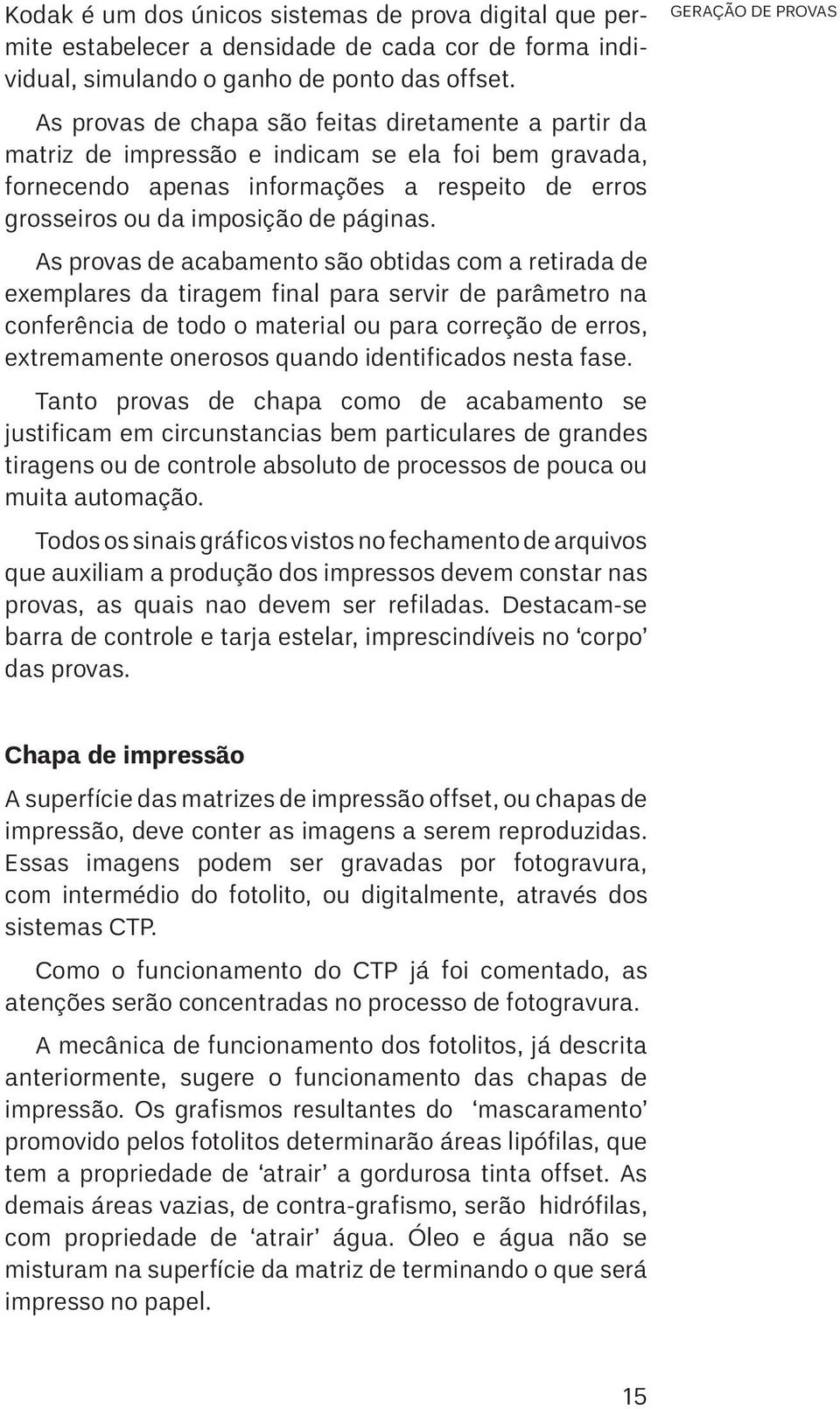 As provas de acabamento são obtidas com a retirada de exemplares da tiragem final para servir de parâmetro na conferência de todo o material ou para correção de erros, extremamente onerosos quando