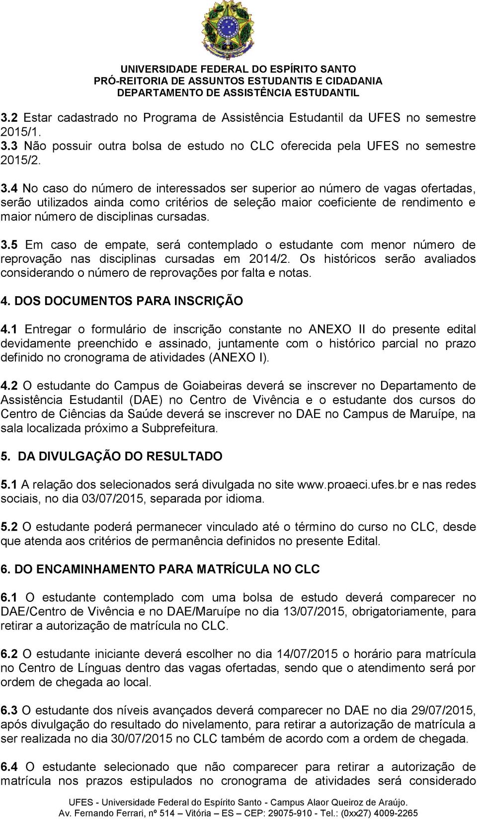 4 No caso do número de interessados ser superior ao número de vagas ofertadas, serão utilizados ainda como critérios de seleção maior coeficiente de rendimento e maior número de disciplinas cursadas.