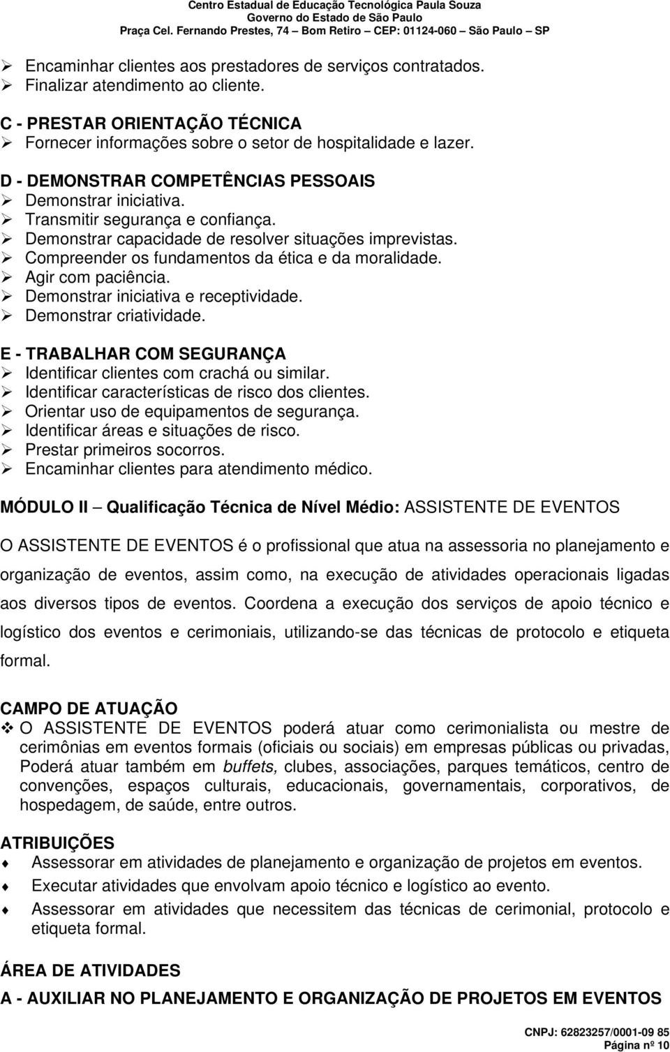 Compreender os fundamentos da ética e da moralidade. Agir com paciência. Demonstrar iniciativa e receptividade. Demonstrar criatividade.