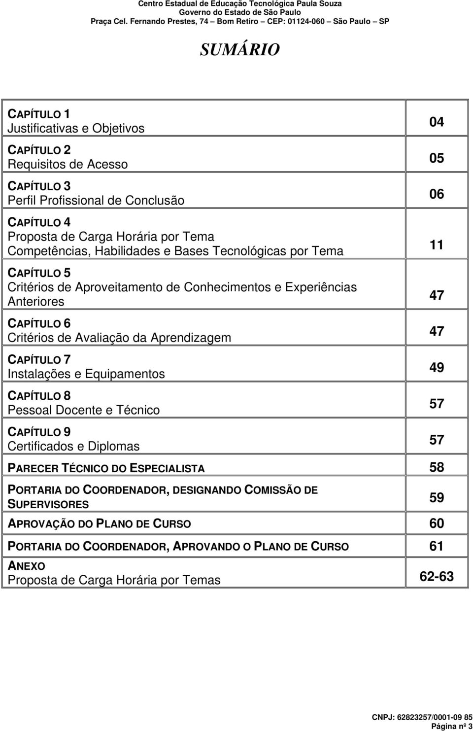 Instalações e Equipamentos CAPÍTULO 8 Pessoal Docente e Técnico 04 05 06 11 47 47 49 57 CAPÍTULO 9 Certificados e Diplomas PARECER TÉCNICO DO ESPECIALISTA 58 PORTARIA DO COORDENADOR,