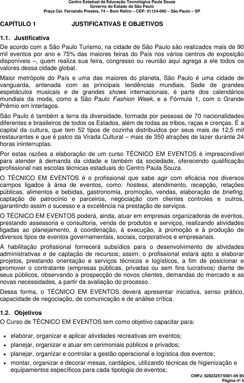 1. Justificativa De acordo com a São Paulo Turismo, na cidade de São Paulo são realizados mais de 90 mil eventos por ano e 75% das maiores feiras do País nos vários centros de exposição disponíveis,