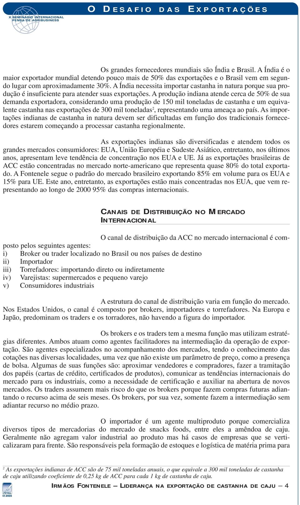 A produção indiana atende cerca de 50% de sua demanda exportadora, considerando uma produção de 150 mil toneladas de castanha e um equivalente castanha nas exportações de 300 mil toneladas 2,