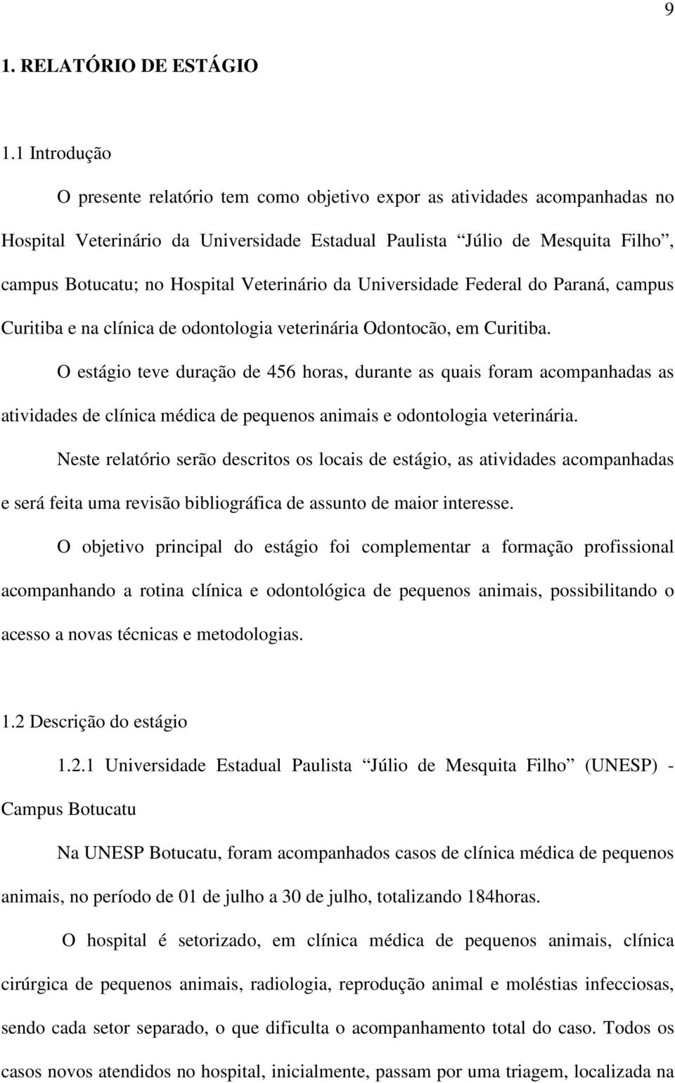 Veterinário da Universidade Federal do Paraná, campus Curitiba e na clínica de odontologia veterinária Odontocão, em Curitiba.