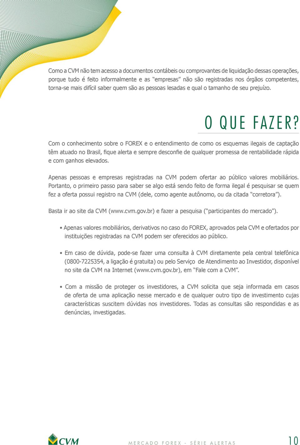 Com o conhecimento sobre o FOREX e o entendimento de como os esquemas ilegais de captação têm atuado no Brasil, fique alerta e sempre desconfie de qualquer promessa de rentabilidade rápida e com