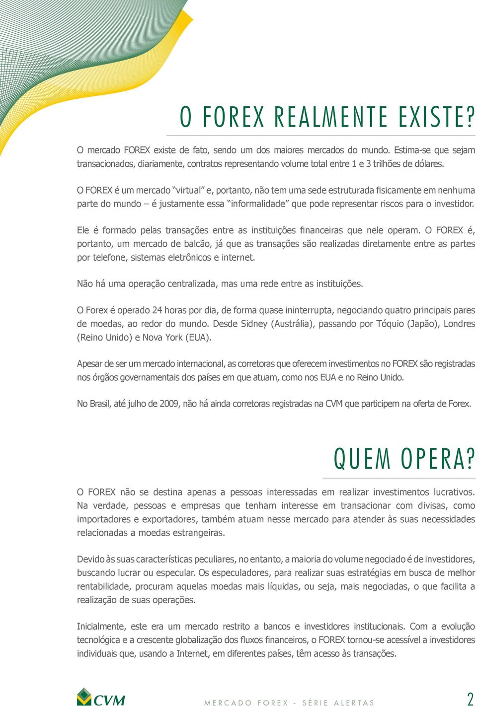 O FOREX é um mercado virtual e, portanto, não tem uma sede estruturada fisicamente em nenhuma parte do mundo é justamente essa informalidade que pode representar riscos para o investidor.