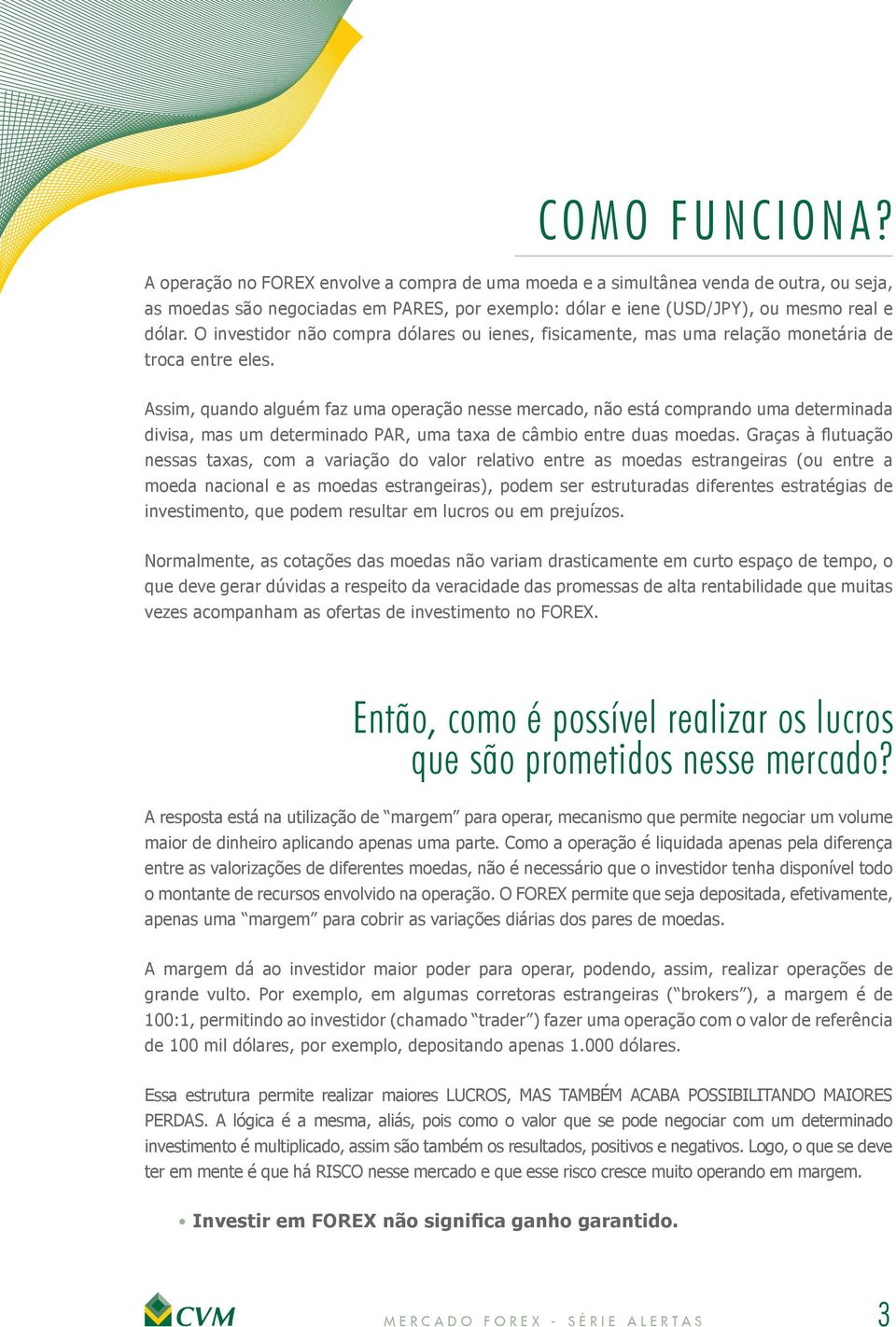 O investidor não compra dólares ou ienes, fisicamente, mas uma relação monetária de troca entre eles.