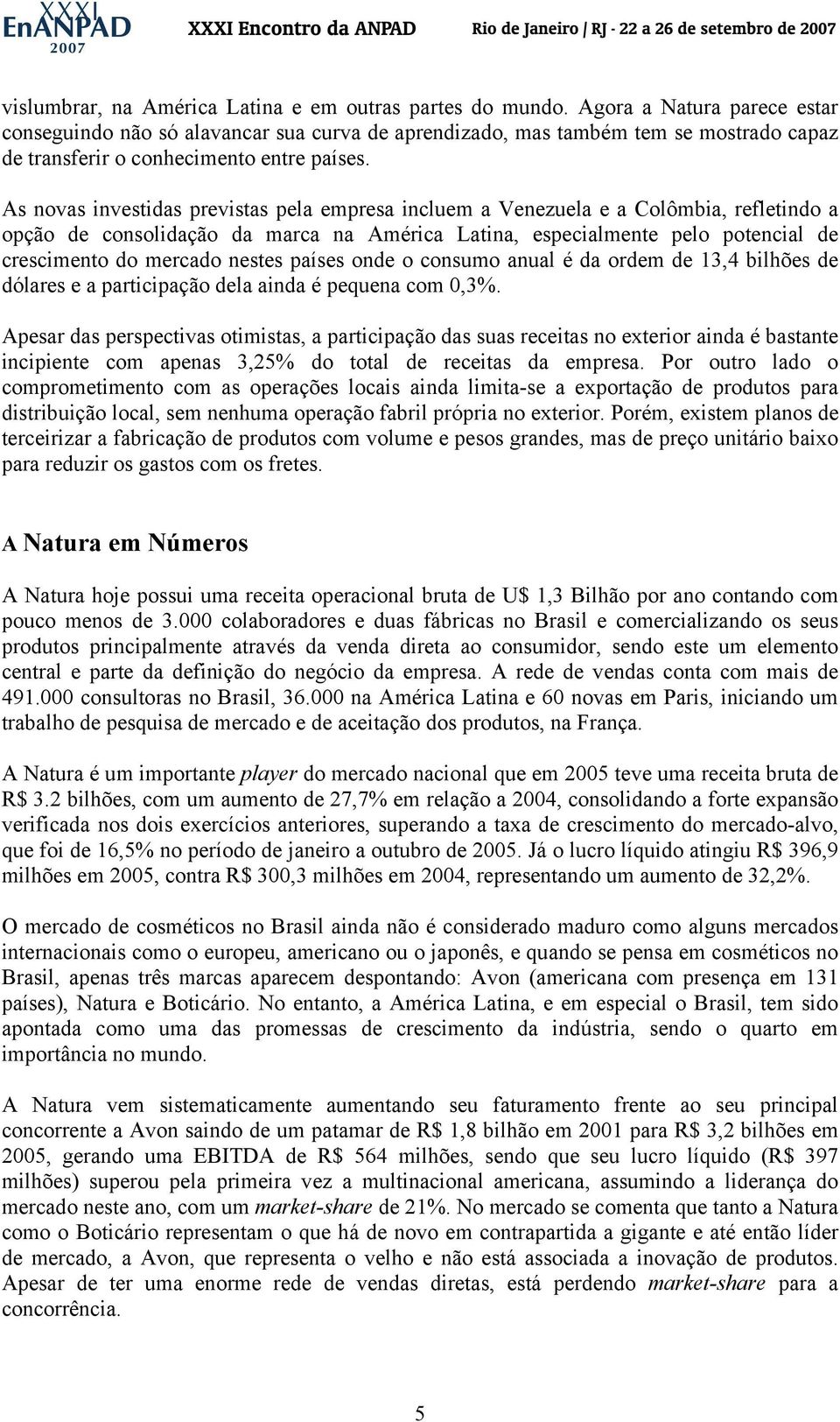 As novas investidas previstas pela empresa incluem a Venezuela e a Colômbia, refletindo a opção de consolidação da marca na América Latina, especialmente pelo potencial de crescimento do mercado