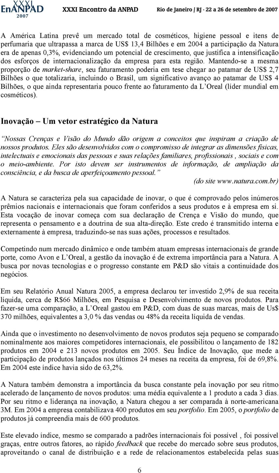 Mantendo-se a mesma proporção de market-share, seu faturamento poderia em tese chegar ao patamar de US$ 2,7 Bilhões o que totalizaria, incluindo o Brasil, um significativo avanço ao patamar de US$ 4