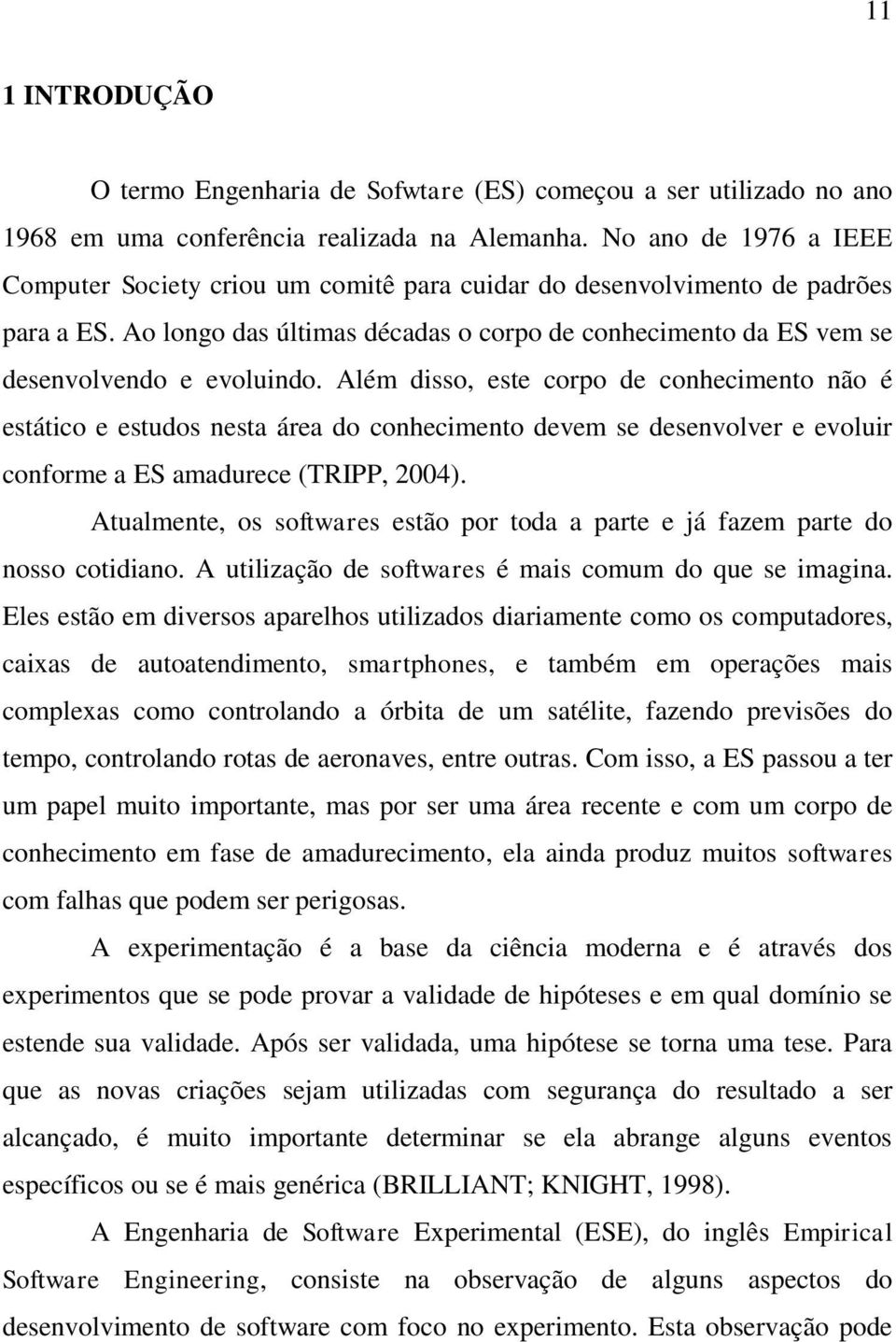 Além disso, este corpo de conhecimento não é estático e estudos nesta área do conhecimento devem se desenvolver e evoluir conforme a ES amadurece (TRIPP, 2004).