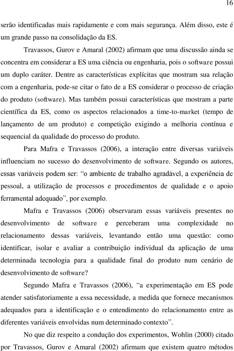 Dentre as características explícitas que mostram sua relação com a engenharia, pode-se citar o fato de a ES considerar o processo de criação do produto (software).