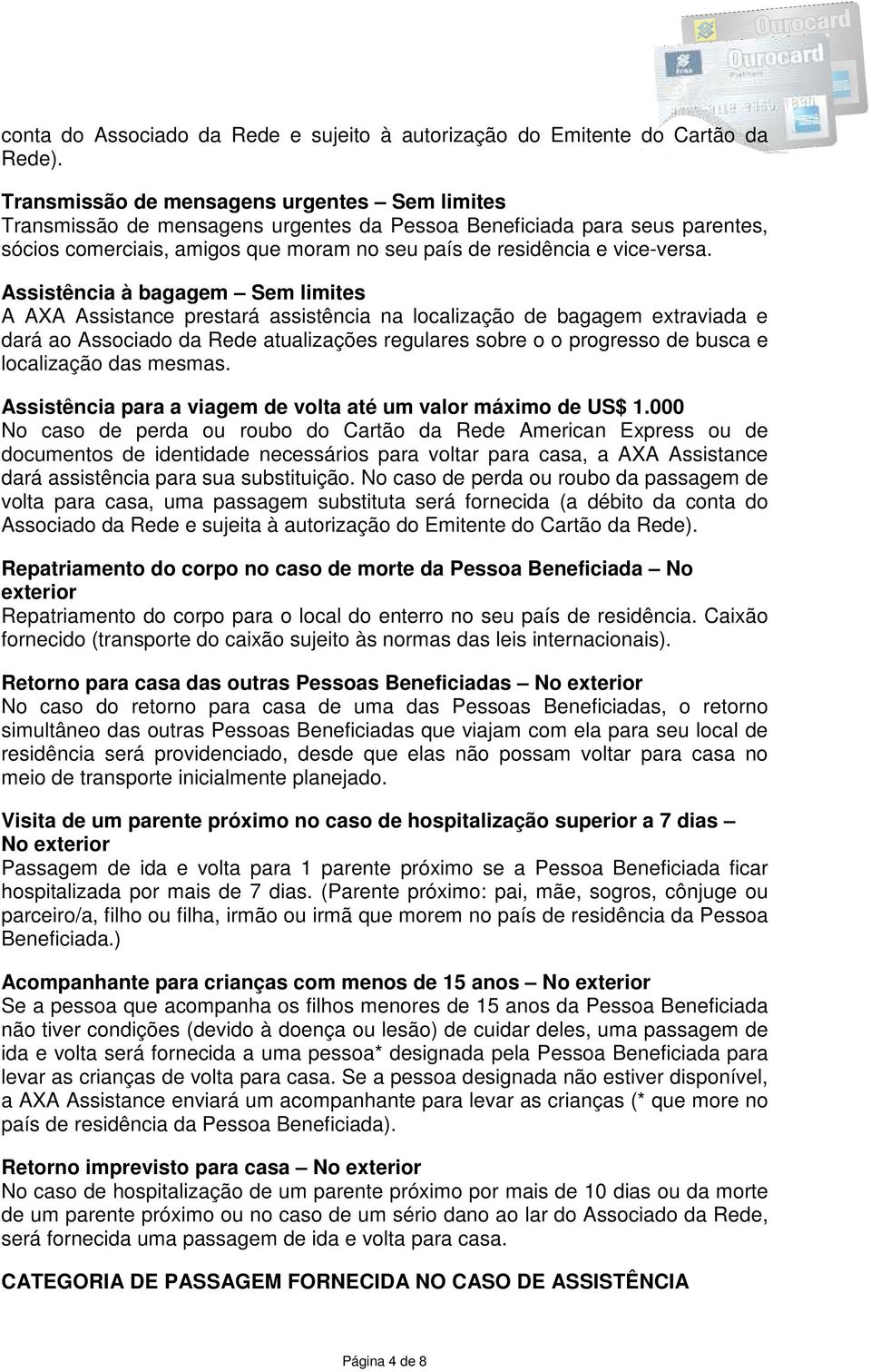 Assistência à bagagem Sem limites A AXA Assistance prestará assistência na localização de bagagem extraviada e dará ao Associado da Rede atualizações regulares sobre o o progresso de busca e