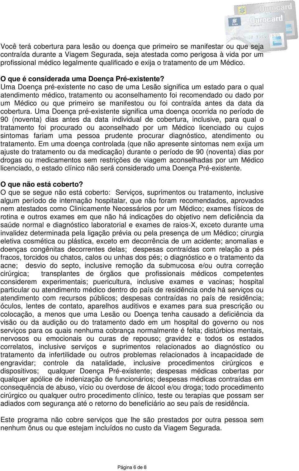 Uma Doença pré-existente no caso de uma Lesão significa um estado para o qual atendimento médico, tratamento ou aconselhamento foi recomendado ou dado por um Médico ou que primeiro se manifestou ou