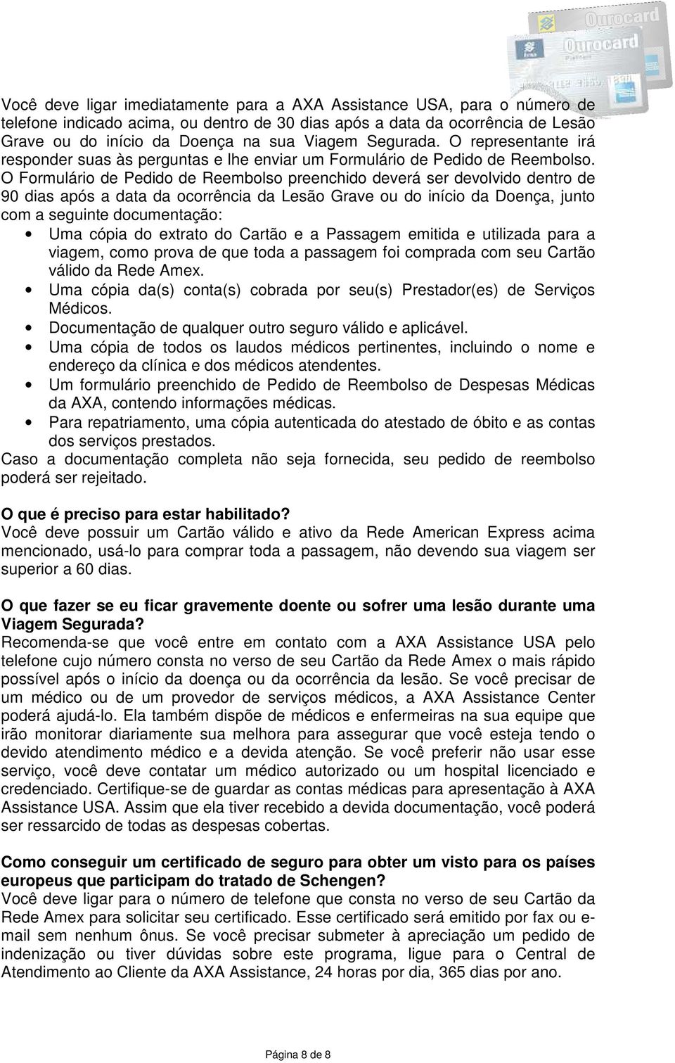 O Formulário de Pedido de Reembolso preenchido deverá ser devolvido dentro de 90 dias após a data da ocorrência da Lesão Grave ou do início da Doença, junto com a seguinte documentação: Uma cópia do