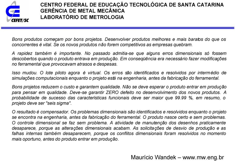 Em conseqüência era necessário fazer modificações no ferramental que provocavam atrasos e despesas. Isso mudou. O lote piloto agora é virtual.