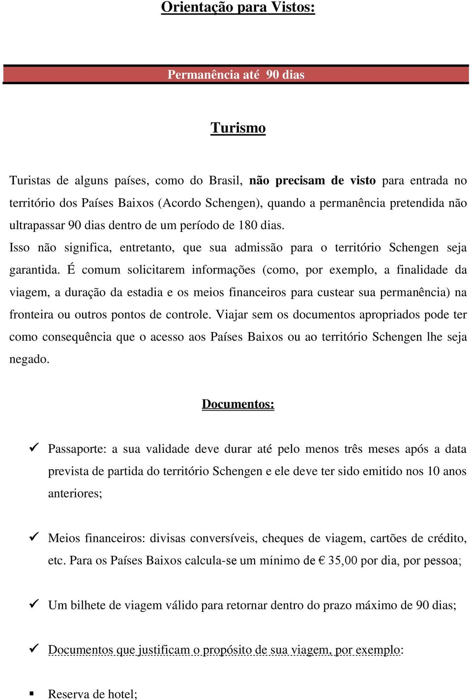 É comum solicitarem informações (como, por exemplo, a finalidade da viagem, a duração da estadia e os meios financeiros para custear sua permanência) na fronteira ou outros pontos de controle.