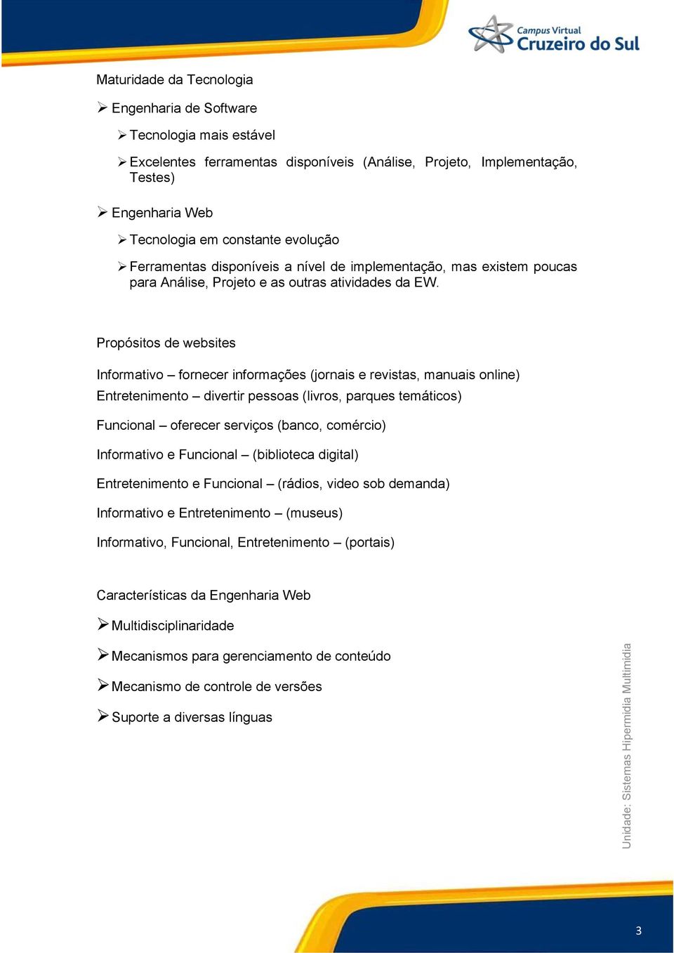 Propósitos de websites Informativo fornecer informações (jornais e revistas, manuais online) Entretenimento divertir pessoas (livros, parques temáticos) Funcional oferecer serviços (banco, comércio)