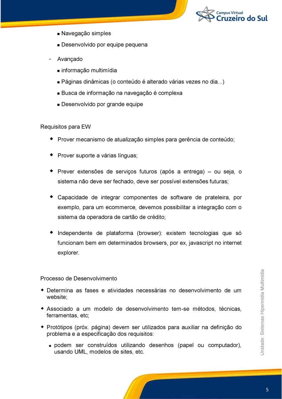 Prever extensões de serviços futuros (após a entrega) ou seja, o sistema não deve ser fechado, deve ser possível extensões futuras; Capacidade de integrar componentes de software de prateleira, por