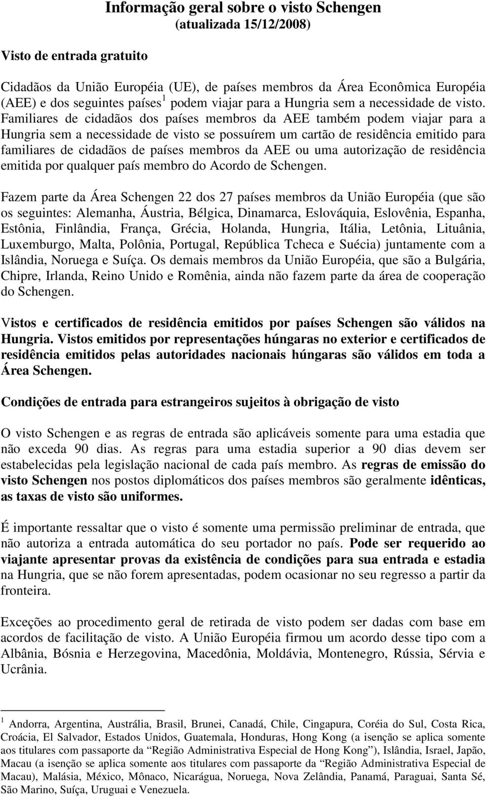 Familiares de cidadãos dos países membros da AEE também podem viajar para a Hungria sem a necessidade de visto se possuírem um cartão de residência emitido para familiares de cidadãos de países